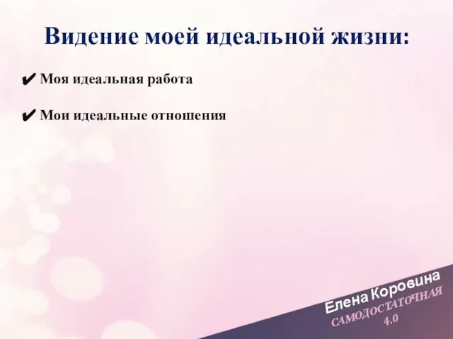 Елена Коровина САМОДОСТАТОЧНАЯ 4.0 Моя идеальная работа Мои идеальные отношения Видение моей идеальной жизни: