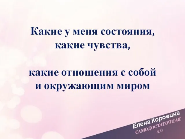 Елена Коровина САМОДОСТАТОЧНАЯ 4.0 Какие у меня состояния, какие чувства, какие