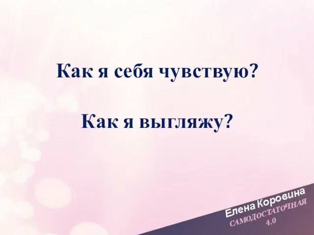 Елена Коровина САМОДОСТАТОЧНАЯ 4.0 Как я себя чувствую? Как я выгляжу?