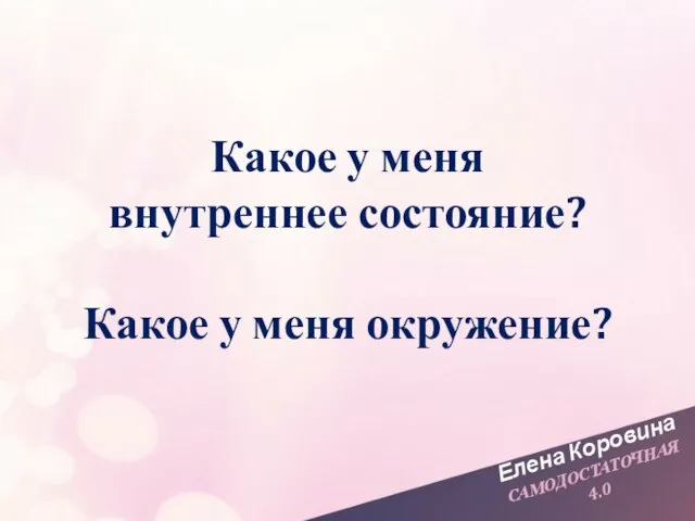 Елена Коровина САМОДОСТАТОЧНАЯ 4.0 Какое у меня внутреннее состояние? Какое у меня окружение?