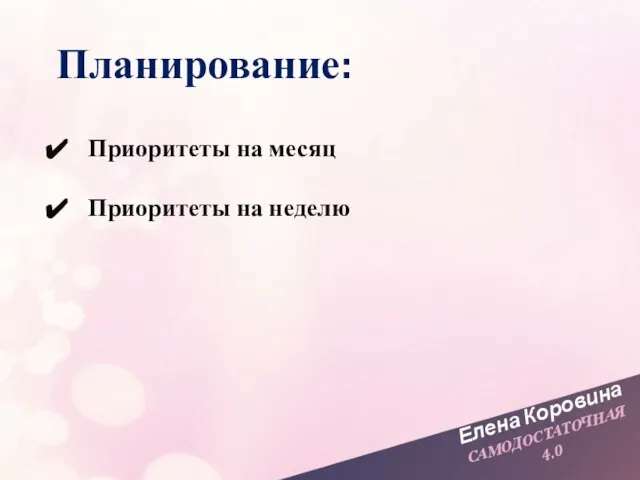 Елена Коровина САМОДОСТАТОЧНАЯ 4.0 Планирование: Приоритеты на месяц Приоритеты на неделю