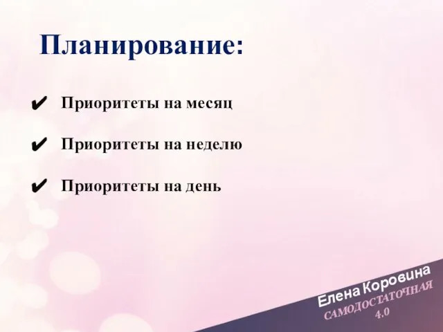 Елена Коровина САМОДОСТАТОЧНАЯ 4.0 Планирование: Приоритеты на месяц Приоритеты на неделю Приоритеты на день