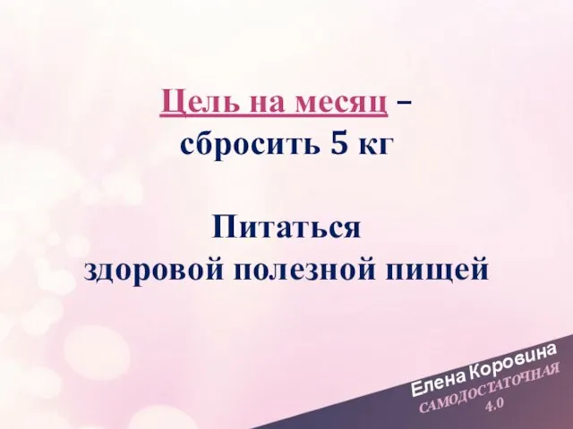 Елена Коровина САМОДОСТАТОЧНАЯ 4.0 Цель на месяц – сбросить 5 кг Питаться здоровой полезной пищей