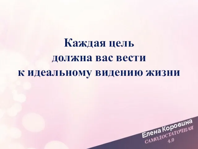 Елена Коровина САМОДОСТАТОЧНАЯ 4.0 Каждая цель должна вас вести к идеальному видению жизни