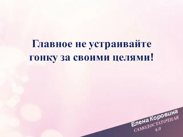 Елена Коровина САМОДОСТАТОЧНАЯ 4.0 Главное не устраивайте гонку за своими целями!