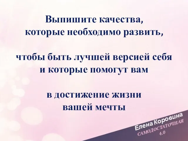 Елена Коровина САМОДОСТАТОЧНАЯ 4.0 Выпишите качества, которые необходимо развить, чтобы быть