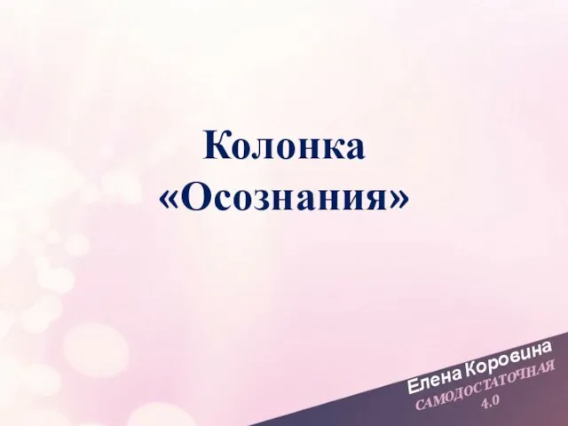 Елена Коровина САМОДОСТАТОЧНАЯ 4.0 Колонка «Осознания»