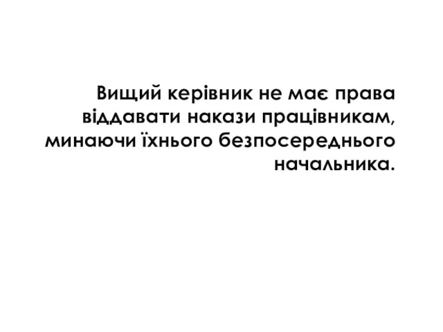 Вищий керівник не має права віддавати накази працівникам, минаючи їхнього безпосереднього начальника.