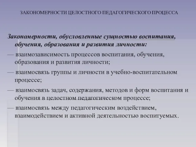 ЗАКОНОМЕРНОСТИ ЦЕЛОСТНОГО ПЕДАГОГИЧЕСКОГО ПРОЦЕССА Закономерности, обусловленные сущностью воспитания, обучения, образования и