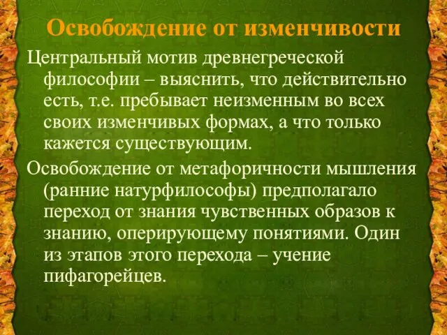 Освобождение от изменчивости Центральный мотив древнегреческой философии – выяснить, что действительно