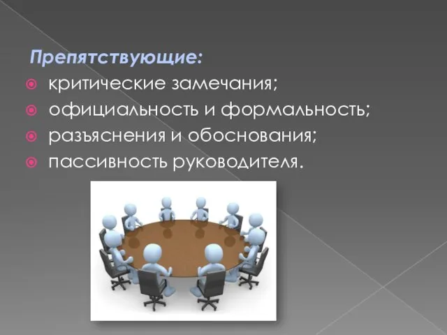 Препятствующие: критические замечания; официальность и формальность; разъяснения и обоснования; пассивность руководителя.