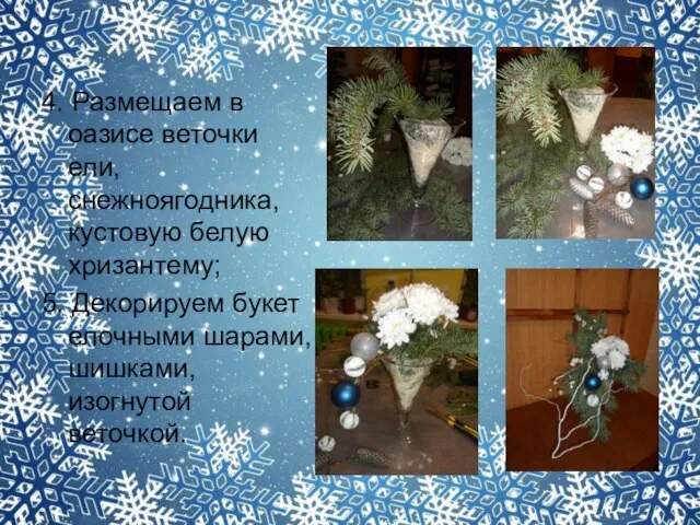 4. Размещаем в оазисе веточки ели, снежноягодника, кустовую белую хризантему; 5.