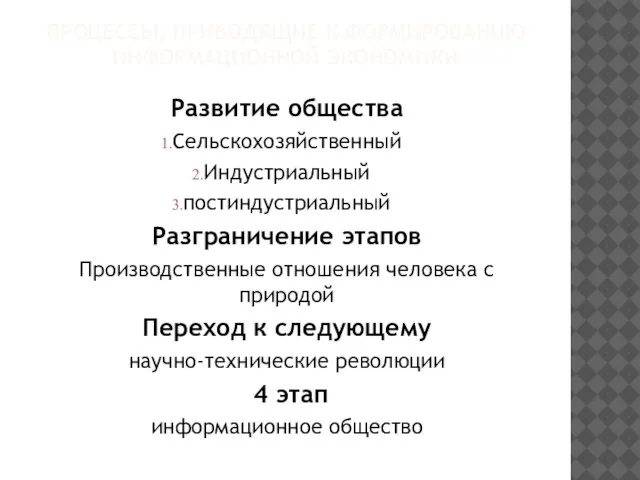 ПРОЦЕССЫ, ПРИВОДЯЩИЕ К ФОРМИРОВАНИЮ ИНФОРМАЦИОННОЙ ЭКОНОМИКИ Развитие общества Сельскохозяйственный Индустриальный постиндустриальный