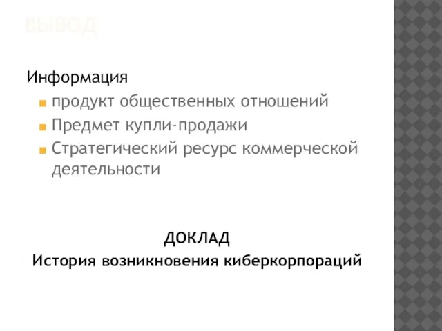 ВЫВОД Информация продукт общественных отношений Предмет купли-продажи Стратегический ресурс коммерческой деятельности ДОКЛАД История возникновения киберкорпораций