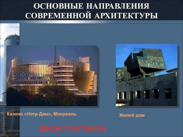 Казино «Нотр-Дам», Монреаль ДЕКОНСТРУКТИВИЗМ Жилой дом ОСНОВНЫЕ НАПРАВЛЕНИЯ СОВРЕМЕННОЙ АРХИТЕКТУРЫ