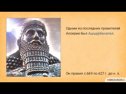 Одним из последних правителей Ассирии был Ашшурбанапал. Он правил с 669