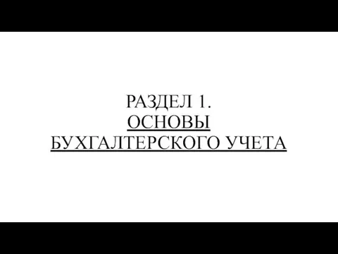 РАЗДЕЛ 1. ОСНОВЫ БУХГАЛТЕРСКОГО УЧЕТА