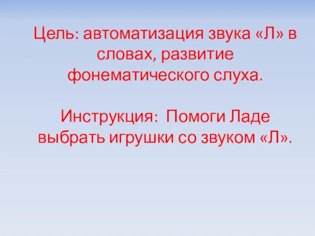 Цель: автоматизация звука «Л» в словах, развитие фонематического слуха. Инструкция: Помоги