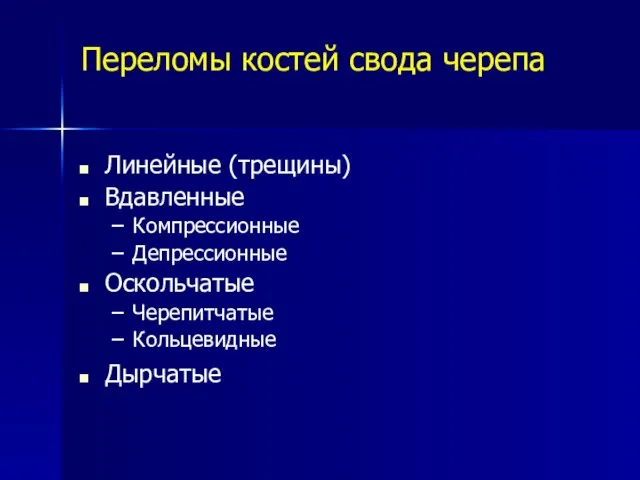 Переломы костей свода черепа Линейные (трещины) Вдавленные Компрессионные Депрессионные Оскольчатые Черепитчатые Кольцевидные Дырчатые