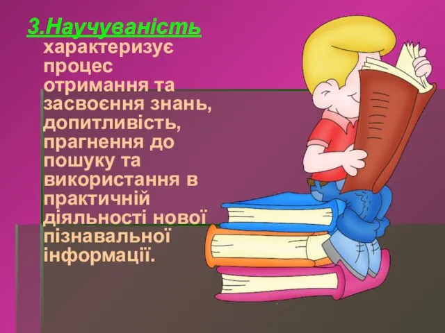 3.Научуваність характеризує процес отримання та засвоєння знань, допитливість, прагнення до пошуку