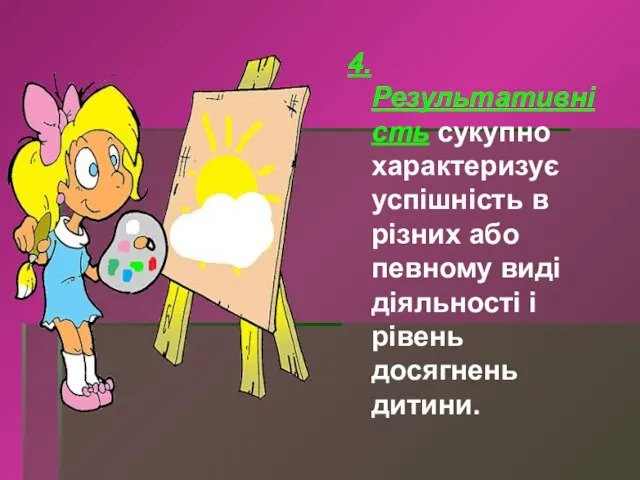 4. Результативність сукупно характеризує успішність в різних або певному виді діяльності і рівень досягнень дитини.