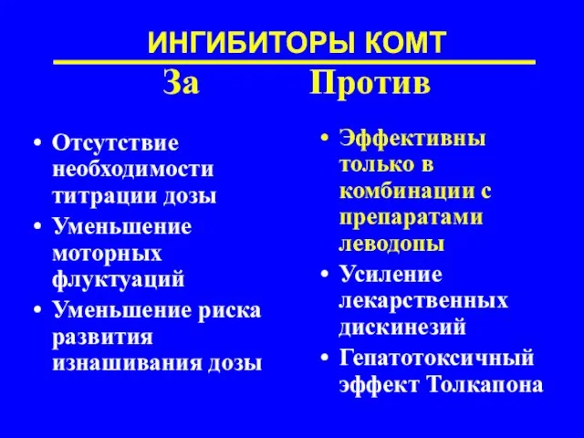 ИНГИБИТОРЫ КОМТ За Против Отсутствие необходимости титрации дозы Уменьшение моторных флуктуаций