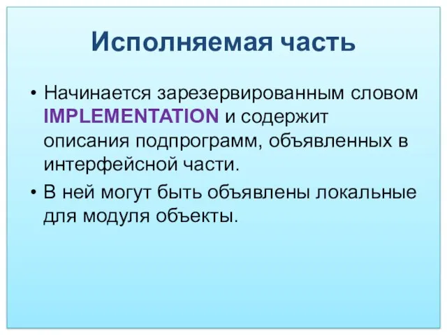 Исполняемая часть Начинается зарезервированным словом IMPLEMENTATION и содержит описания подпрограмм, объявленных