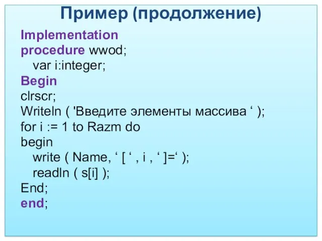 Пример (продолжение) Implementation procedure wwod; var i:integer; Begin clrscr; Writeln (