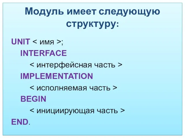 Модуль имеет следующую структуру: UNIT ; INTERFACE IMPLEMENTATION BEGIN END.