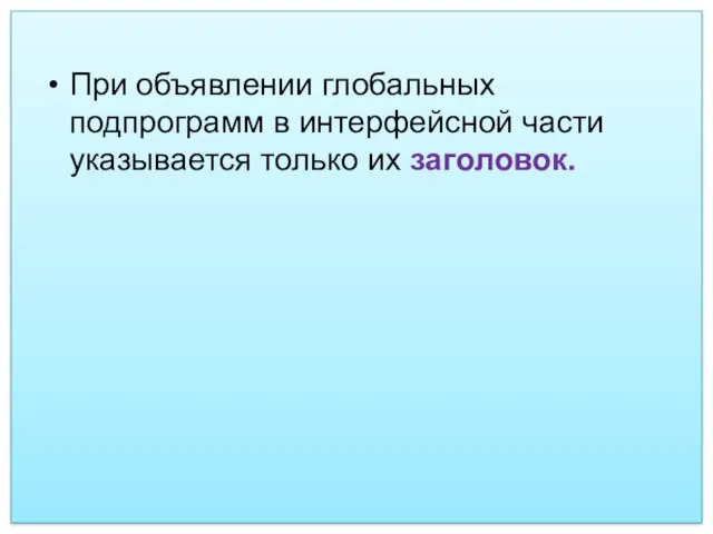 При объявлении глобальных подпрограмм в интерфейсной части указывается только их заголовок.