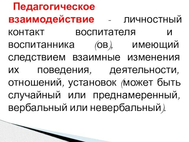 Педагогическое взаимодействие - личностный контакт воспитателя и воспитанника (ов), имеющий следствием