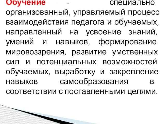 Обучение - специально организованный, управляемый процесс взаимодействия педагога и обучаемых, направленный