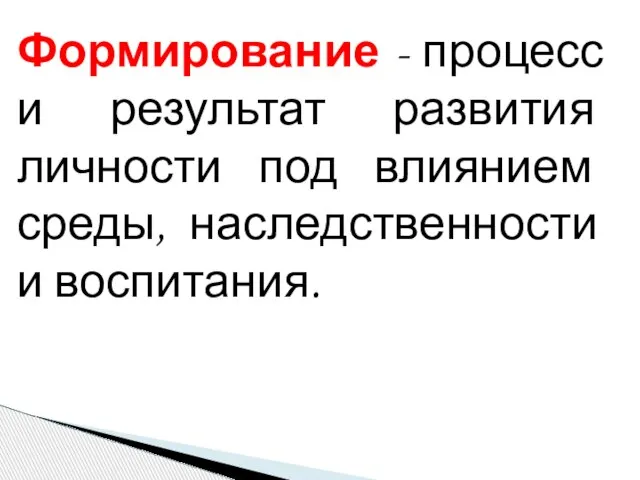 Формирование - процесс и результат развития личности под влиянием среды, наследственности и воспитания.