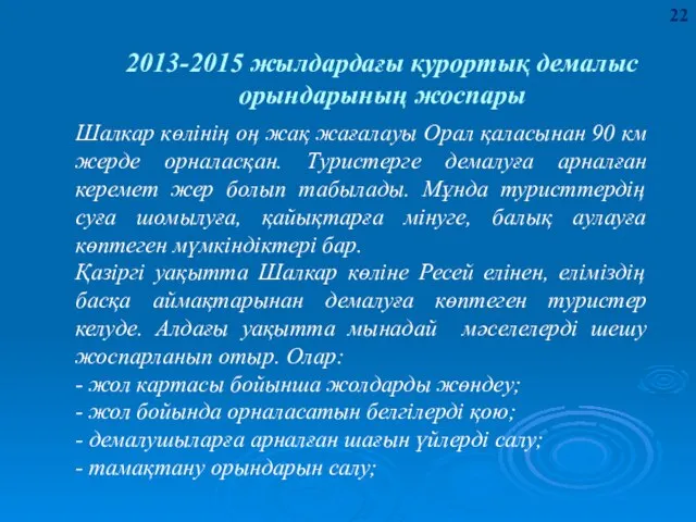 Шалкар көлінің оң жақ жағалауы Орал қаласынан 90 км жерде орналасқан.