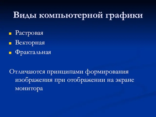 Виды компьютерной графики Растровая Векторная Фрактальная Отличаются принципами формирования изображения при отображении на экране монитора