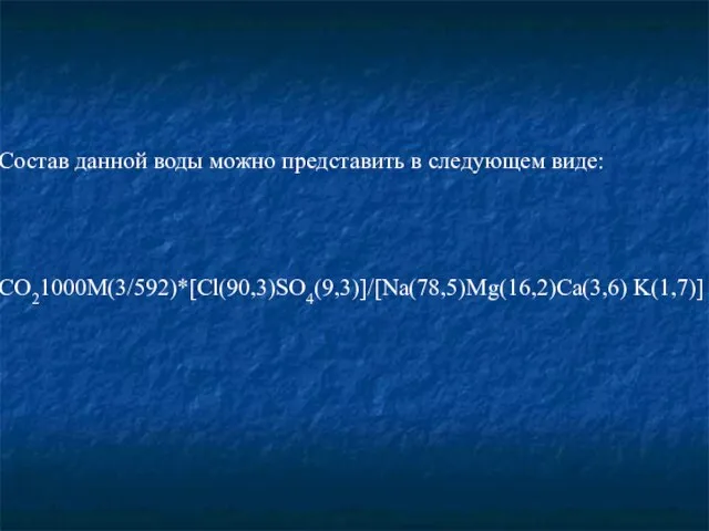 Состав данной воды можно представить в следующем виде: СО21000М(3/592)*[Cl(90,3)SO4(9,3)]/[Na(78,5)Mg(16,2)Ca(3,6) K(1,7)]