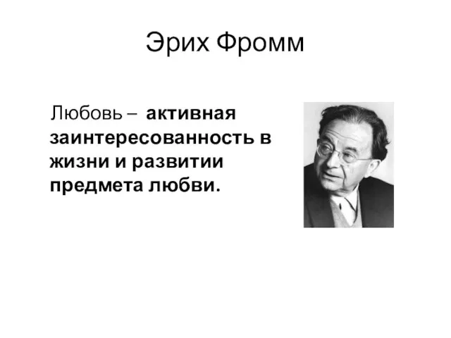 Эрих Фромм Любовь – активная заинтересованность в жизни и развитии предмета любви.