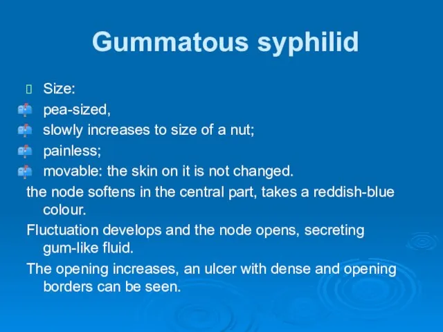 Gummatous syphilid Size: pea-sized, slowly increases to size of a nut;