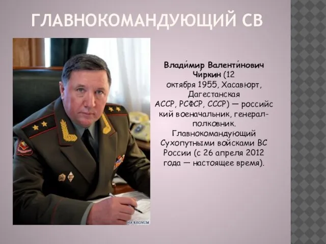 ГЛАВНОКОМАНДУЮЩИЙ СВ Влади́мир Валенти́нович Чи́ркин (12 октября 1955, Хасавюрт, Дагестанская АССР,