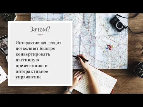 Зачем? Интерактивная лекция позволяют быстро конвертировать пассивную презентацию в интерактивное упражнение