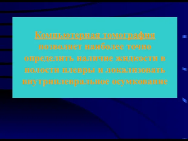 Компьютерная томография позволяет наиболее точно определить наличие жидкости в полости плевры и локализовать внутриплевральное осумкование