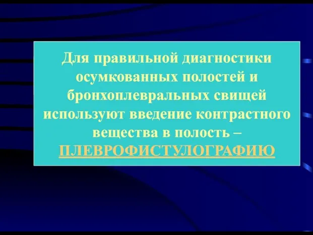 Для правильной диагностики осумкованных полостей и бронхоплевральных свищей используют введение контрастного вещества в полость – ПЛЕВРОФИСТУЛОГРАФИЮ