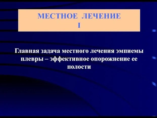 Главная задача местного лечения эмпиемы плевры – эффективное опорожнение ее полости МЕСТНОЕ ЛЕЧЕНИЕ I