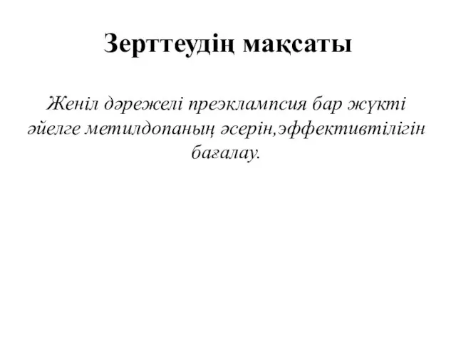 Зерттеудің мақсаты Женіл дәрежелі преэклампсия бар жүкті әйелге метилдопаның әсерін,эффективтілігін бағалау.