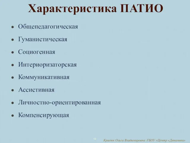 Общепедагогическая Гуманистическая Социогенная Интериоризаторская Коммуникативная Ассистивная Личностно-ориентированная Компенсирующая Характеристика ПАТИО Красюк Ольга Владимировна ГБОУ «Центр «Динамика»