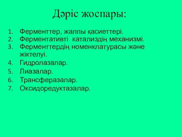 Дәріс жоспары: Ферменттер, жалпы қасиеттері. Ферментативті катализдің механизмі. Ферменттердің номенклатурасы және жіктелуі. Гидролазалар. Лиазалар. Трансферазалар. Оксидоредуктазалар.