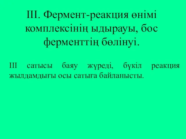 ІІІ. Фермент-реакция өнімі комплексінің ыдырауы, бос ферменттің бөлінуі. ІІІ сатысы баяу