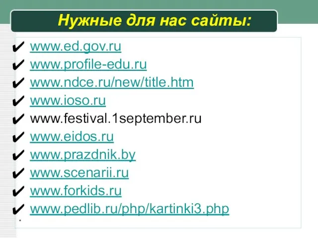 * Нужные для нас сайты: www.ed.gov.ru www.profile-edu.ru www.ndce.ru/new/title.htm www.ioso.ru www.festival.1september.ru www.eidos.ru www.prazdnik.by www.scenarii.ru www.forkids.ru www.pedlib.ru/php/kartinki3.php