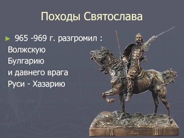 Походы Святослава 965 -969 г. разгромил : Волжскую Булгарию и давнего врага Руси - Хазарию