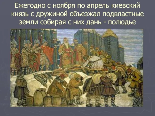 Ежегодно с ноября по апрель киевский князь с дружиной объезжал подвластные